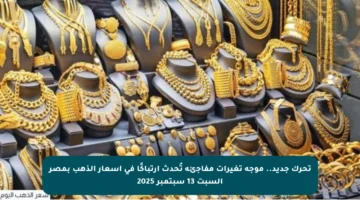 تحرك جديد.. موجة تغيرات مفاجئة تُحدث ارتباكًا في أسعار الذهب بمصر السبت 13 سبتمبر 2025